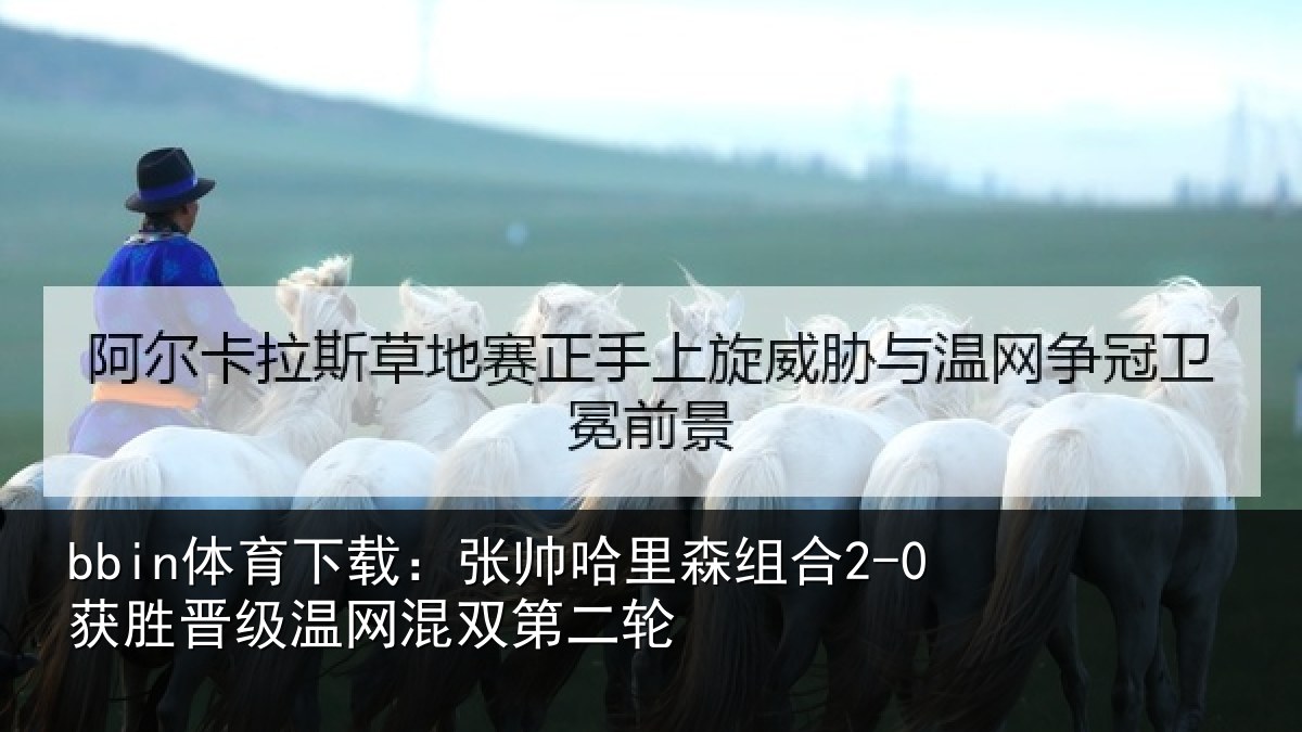 bbin体育下载：张帅相关情况级温网混双第二轮