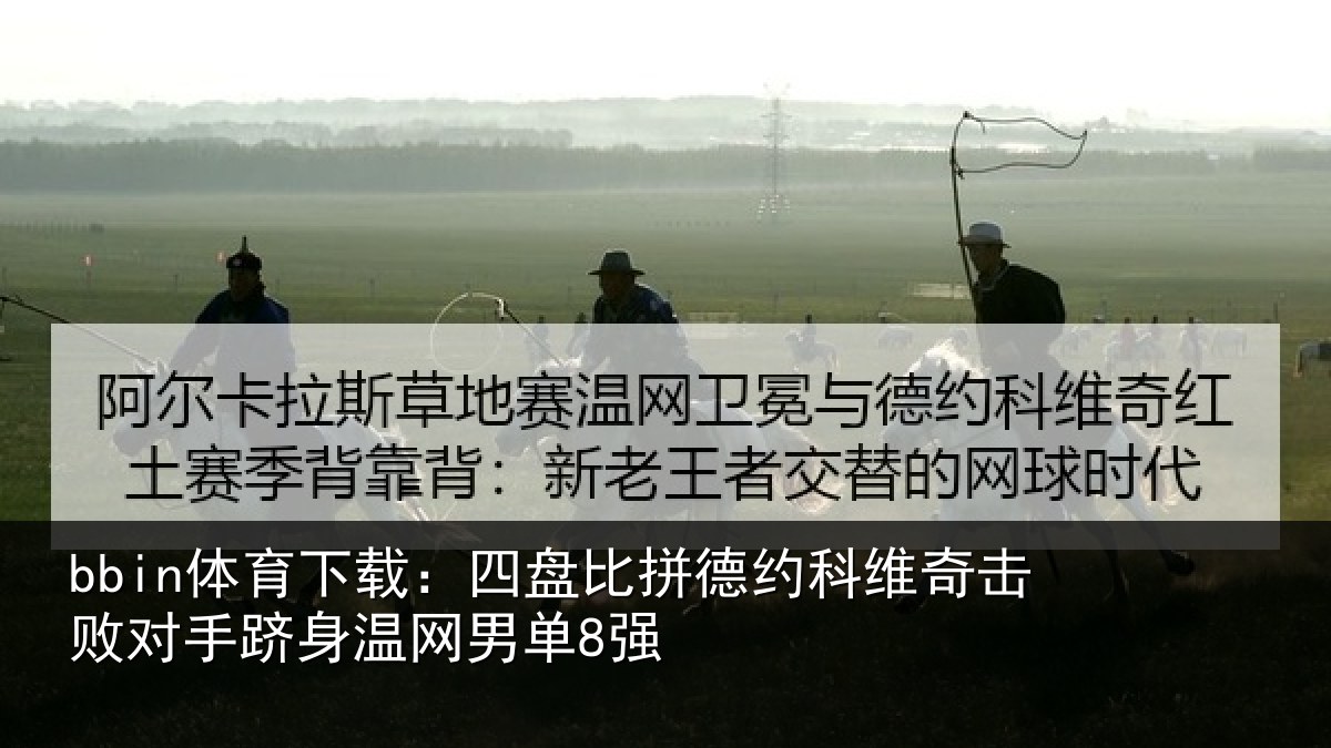 bbin体育下载：四盘比拼德约相关情况身温网男单8强
