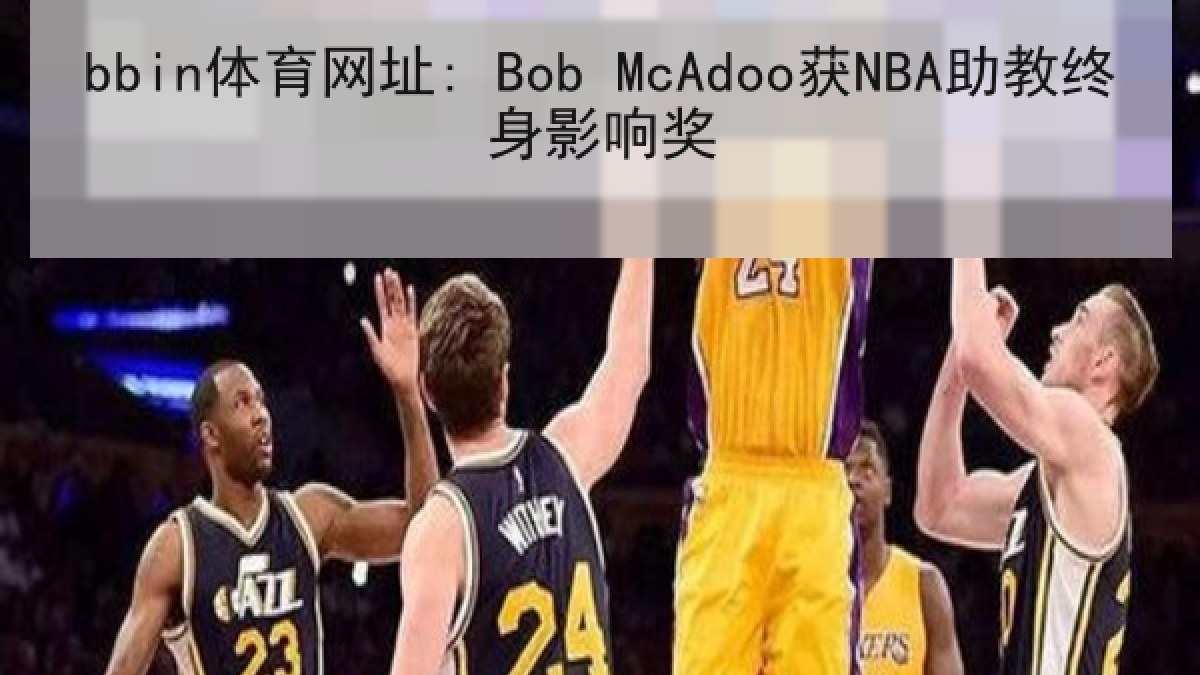 bbin体育网址: Bob McAdoo获NBA助教终身影响奖