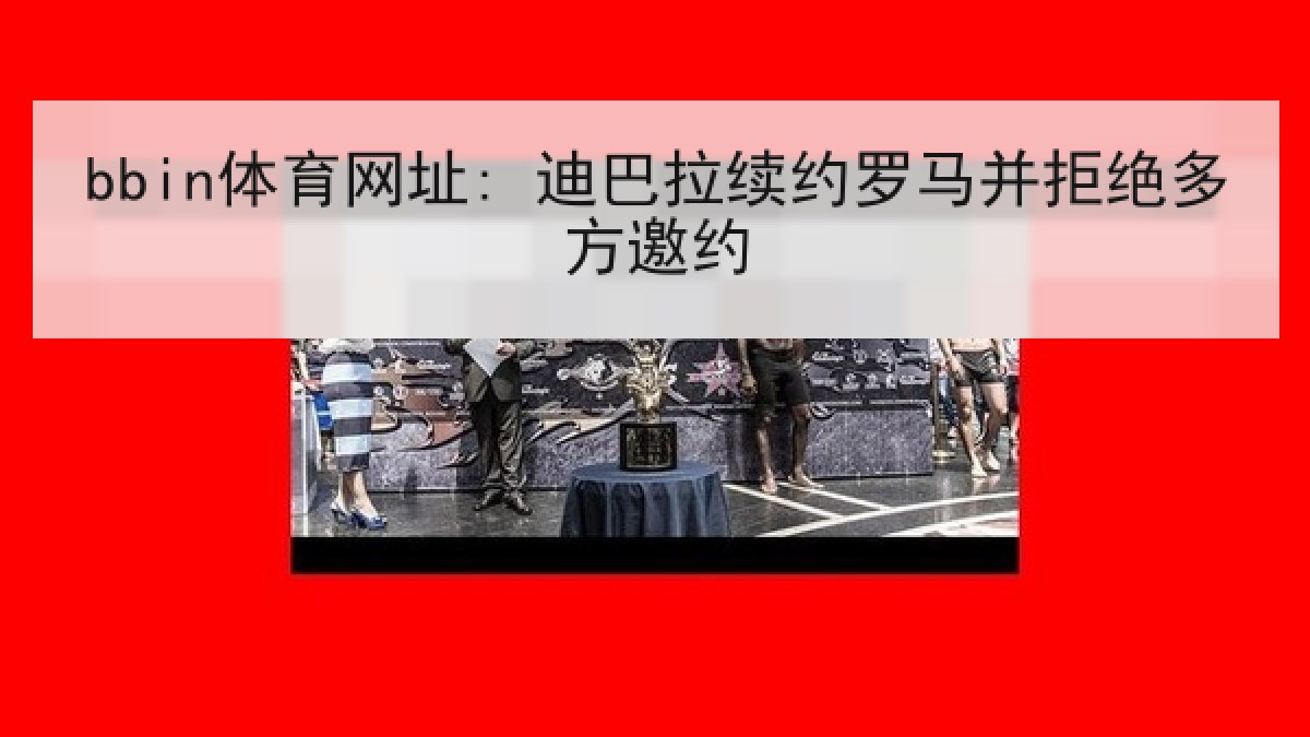 bbin体育网址: 迪巴拉续约罗马并拒绝多方邀约