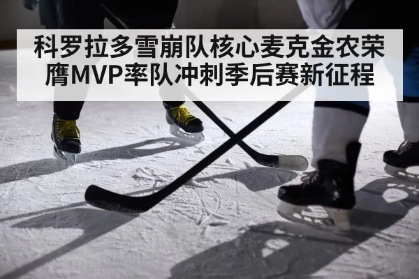 科罗拉多雪崩队核心麦克金农荣膺MVP率队冲刺季后赛新征程
