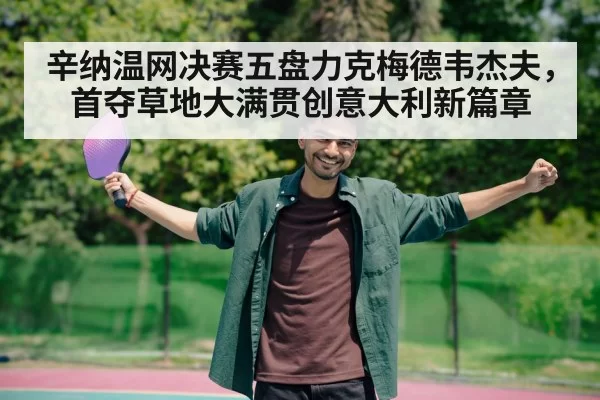 辛纳温网决赛五盘力克梅德韦杰夫，首夺草地大满贯创意大利新篇章