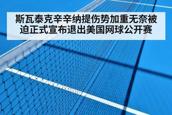 斯瓦泰克辛辛纳提伤势加重无奈被迫正式宣布退出美国网球公开赛