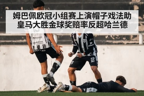姆巴佩欧冠小组赛上演帽子戏法助皇马大胜金球奖赔率反超哈兰德