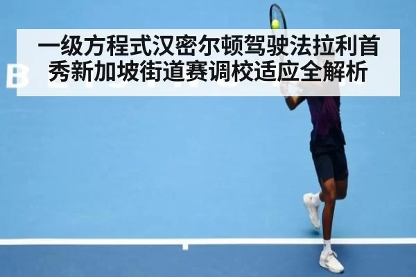 一级方程式汉密尔顿驾驶法拉利首秀新加坡街道赛调校适应全解析