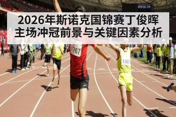 2026年斯诺克国锦赛丁俊晖主场冲冠前景与关键因素分析